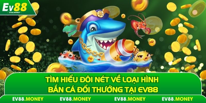 Tìm hiểu đôi nét về loại hình bắn cá đổi thưởng tại EV88