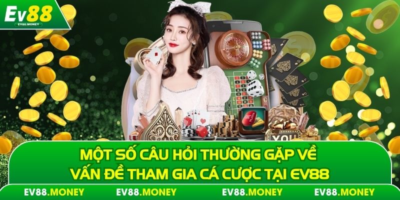 Một số câu hỏi thường gặp về vấn đề tham gia cá cược tại EV88