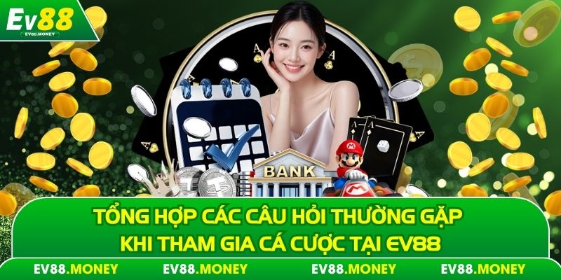 Tổng hợp các câu hỏi thường gặp khi tham gia cá cược tại EV88