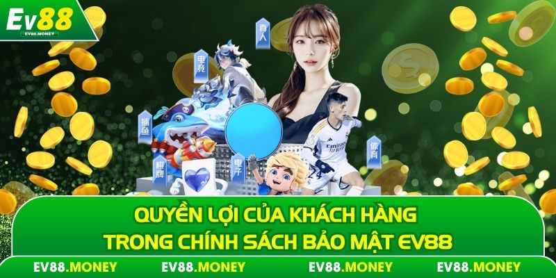 Quyền lợi của khách hàng trong chính sách bảo mật EV88