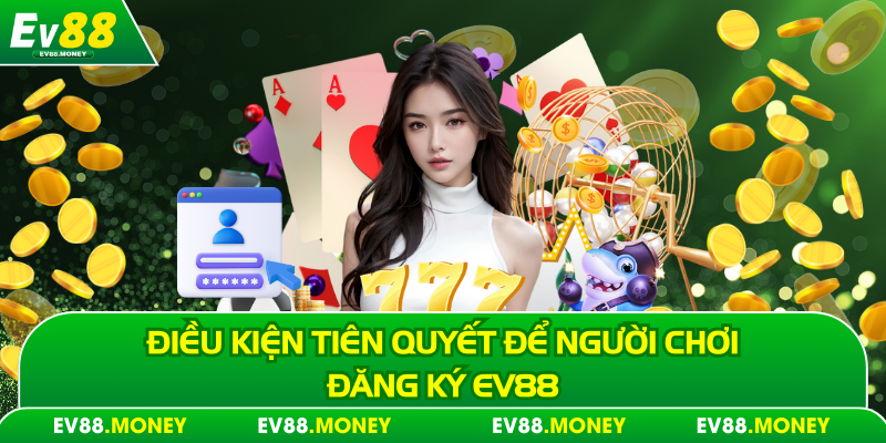 Điều kiện tiên quyết để tiến hành đăng ký Ev88