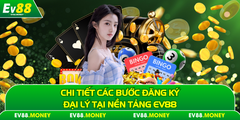Chi tiết các bước đăng ký đại lý tại nền tảng Ev88