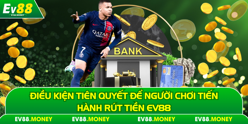 Điều kiện tiên quyết để người chơi tiến hành rút tiền Ev88